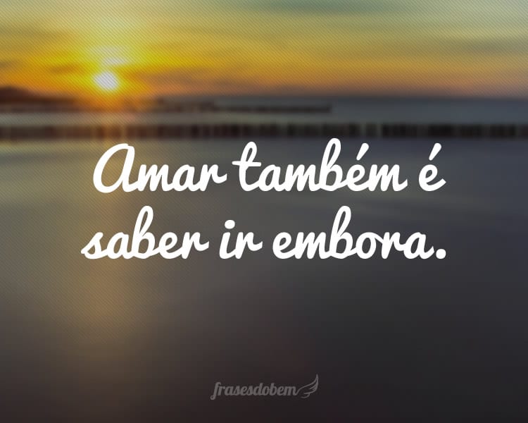 Amar também é saber ir embora.