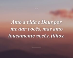 Amo a vida e Deus por me dar vocês, mas amo loucamente vocês, filhos.