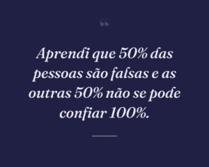 Aprendi que 50% das pessoas são falsas e as outras 50% não se pode confiar 100%.