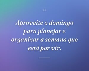 Aproveite o domingo para planejar e organizar a semana que está por vir.