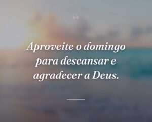 Aproveite o domingo para descansar e agradecer a Deus.