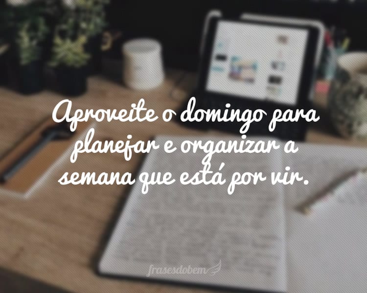 Aproveite o domingo para planejar e organizar a semana que está por vir.