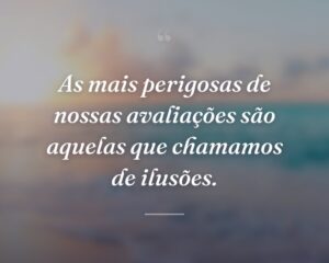 As mais perigosas de nossas avaliações são aquelas que chamamos de ilusões.