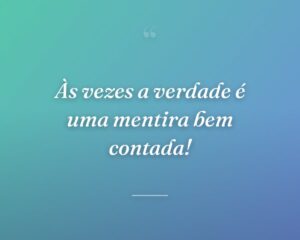 Às vezes a verdade é uma mentira bem contada!
