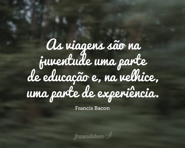 As viagens são na juventude uma parte de educação e, na velhice, uma parte de experiência.