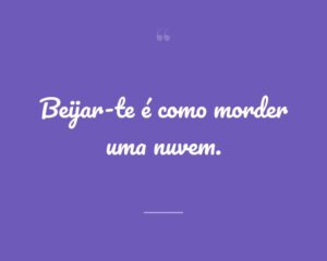 Beijar-te é como morder uma nuvem.