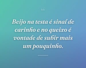 Beijo na testa é sinal de carinho e no queixo é vontade de subir mais um pouquinho.