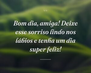 Bom dia, amiga! Deixe esse sorriso lindo nos lábios e tenha um dia super feliz!