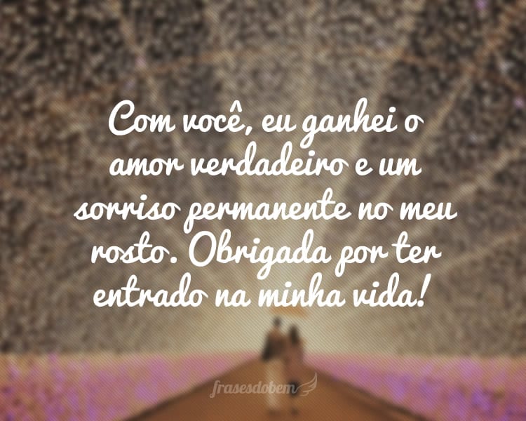 Com você, eu ganhei o amor verdadeiro e um sorriso permanente no meu rosto. Obrigada por ter entrado na minha vida!