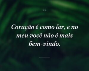 Coração é como lar, e no meu você não é mais bem-vindo.