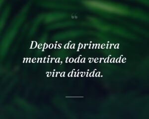 Depois da primeira mentira, toda verdade vira dúvida.