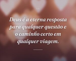 Deus é a eterna resposta para qualquer questão e o caminho certo em qualquer viagem.