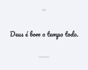 Deus é bom o tempo todo.