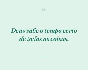 Deus sabe o tempo certo de todas as coisas.