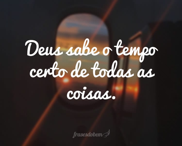 Deus sabe o tempo certo de todas as coisas.