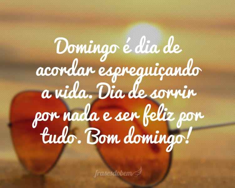 Domingo é dia de acordar espreguiçando a vida. Dia de sorrir por nada e ser feliz por tudo. Bom domingo!