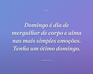 Domingo é dia de mergulhar de corpo e alma nas mais simples emoções. Tenha um ótimo domingo.