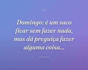 Domingo: é um saco ficar sem fazer nada, mas dá preguiça fazer alguma coisa...