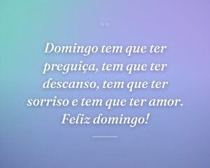 Domingo tem que ter preguiça, tem que ter descanso, tem que ter sorriso e tem que ter amor. Feliz domingo!