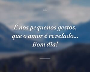É nos pequenos gestos, que o amor é revelado... Bom dia!