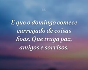 E que o domingo comece carregado de coisas boas. Que traga paz, amigos e sorrisos.