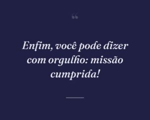 Enfim, você pode dizer com orgulho: missão cumprida!