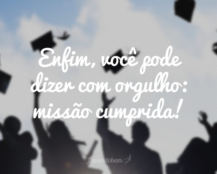 Enfim, você pode dizer com orgulho: missão cumprida!