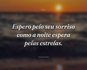 Espero pelo seu sorriso como a noite espera pelas estrelas.