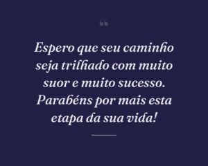 Espero que seu caminho seja trilhado com muito suor e muito sucesso. Parabéns por mais esta etapa da sua vida!