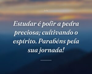 Estudar é polir a pedra preciosa; cultivando o espírito. Parabéns pela sua jornada!