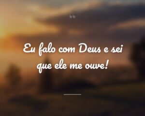 Eu falo com Deus e sei que ele me ouve!