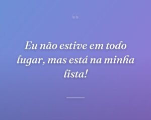 Eu não estive em todo lugar, mas está na minha lista!