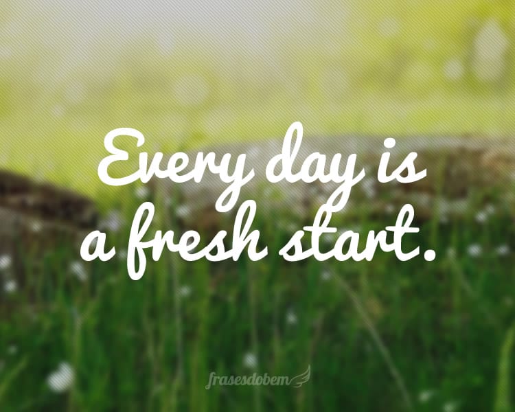 Every day is a fresh start.
