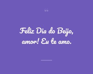 Feliz Dia do Beijo, amor! Eu te amo.