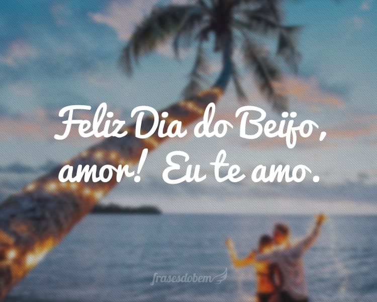 Feliz Dia do Beijo, amor! Eu te amo.