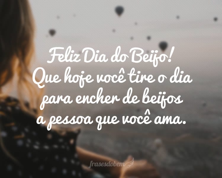 Feliz Dia do Beijo! Que hoje você tire o dia para encher de beijos a pessoa que você ama.