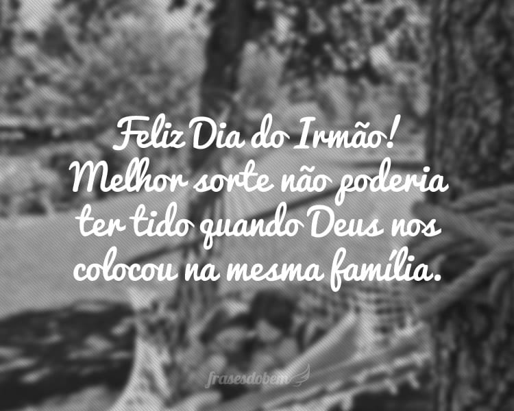 Feliz Dia do Irmão! Melhor sorte não poderia ter tido quando Deus nos colocou na mesma família.