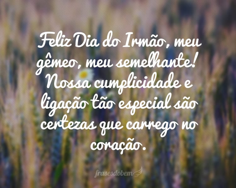 Feliz Dia do Irmão, meu gêmeo, meu semelhante! Nossa cumplicidade e ligação tão especial são certezas que carrego no coração.