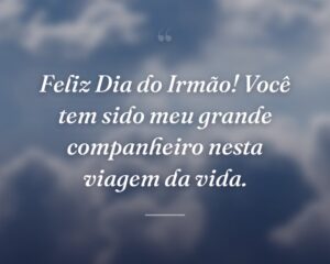 Feliz Dia do Irmão! Você tem sido meu grande companheiro nesta viagem da vida.
