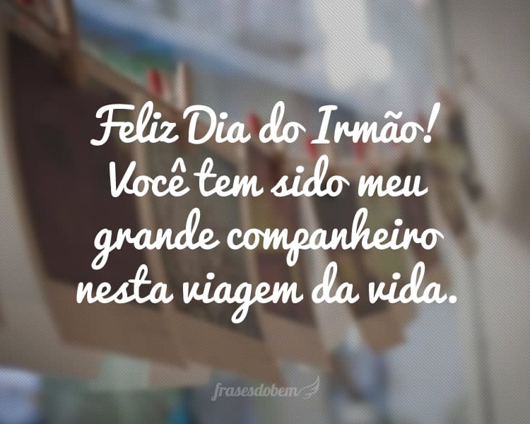 Feliz Dia do Irmão! Você tem sido meu grande companheiro nesta viagem da vida.