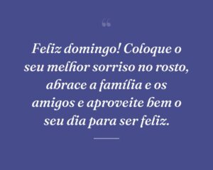 Feliz domingo! Coloque o seu melhor sorriso no rosto, abrace a família e os amigos e aproveite bem o seu dia para ser feliz.