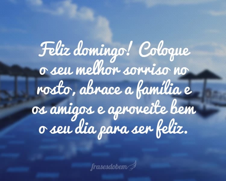 Feliz domingo! Coloque o seu melhor sorriso no rosto, abrace a família e os amigos e aproveite bem o seu dia para ser feliz.