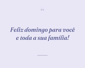 Feliz domingo para você e toda a sua família!