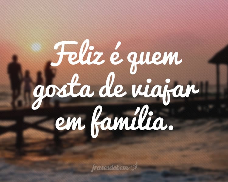 Feliz é quem gosta de viajar em família.