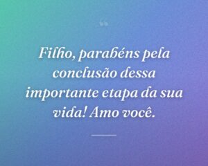 Filho, parabéns pela conclusão dessa importante etapa da sua vida! Amo você.