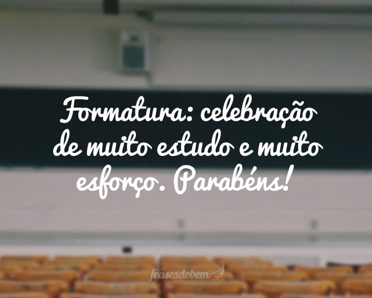 Formatura: celebração de muito estudo e muito esforço. Parabéns!