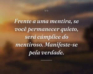 Frente a uma mentira, se você permanecer quieto, será cúmplice do mentiroso. Manifeste-se pela verdade.