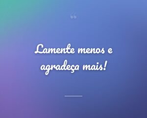 Lamente menos e agradeça mais!