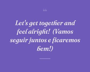 Let's get together and feel alright!
(Vamos seguir juntos e ficaremos bem!)