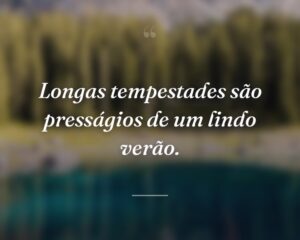 Longas tempestades são presságios de um lindo verão.